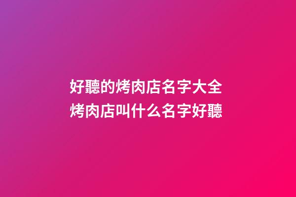 好聽的烤肉店名字大全 烤肉店叫什么名字好聽-第1張-店鋪起名-玄機派
